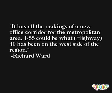 It has all the makings of a new office corridor for the metropolitan area. I-55 could be what (Highway) 40 has been on the west side of the region. -Richard Ward