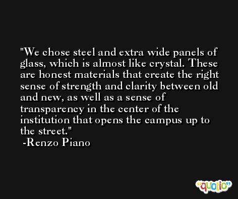 We chose steel and extra wide panels of glass, which is almost like crystal. These are honest materials that create the right sense of strength and clarity between old and new, as well as a sense of transparency in the center of the institution that opens the campus up to the street. -Renzo Piano