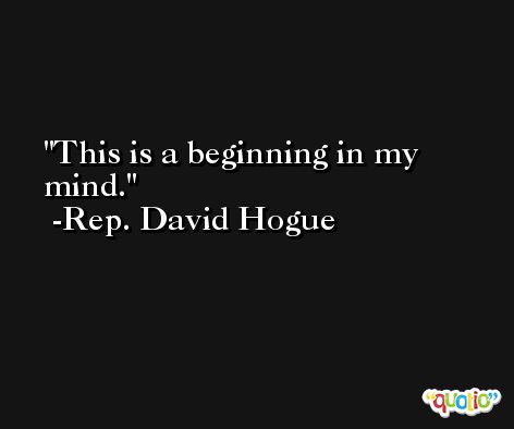 This is a beginning in my mind. -Rep. David Hogue