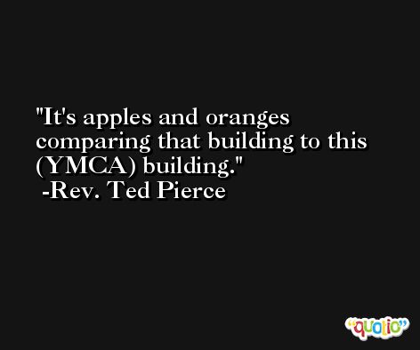 It's apples and oranges comparing that building to this (YMCA) building. -Rev. Ted Pierce