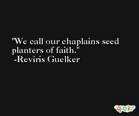 We call our chaplains seed planters of faith. -Reviris Guelker