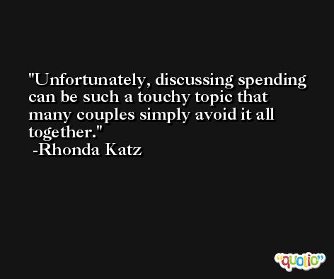 Unfortunately, discussing spending can be such a touchy topic that many couples simply avoid it all together. -Rhonda Katz