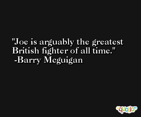 Joe is arguably the greatest British fighter of all time. -Barry Mcguigan
