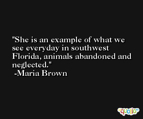 She is an example of what we see everyday in southwest Florida, animals abandoned and neglected. -Maria Brown