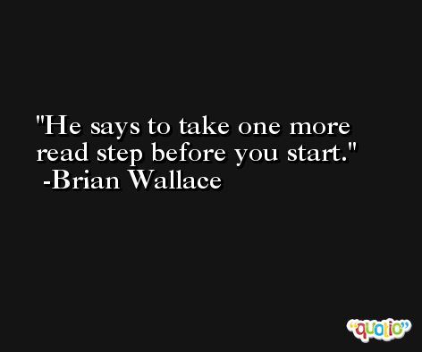 He says to take one more read step before you start. -Brian Wallace