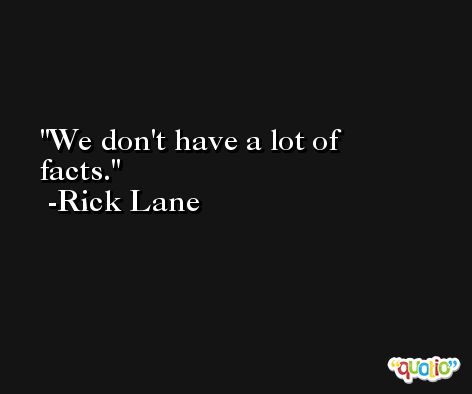 We don't have a lot of facts. -Rick Lane