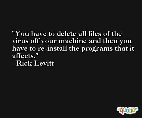 You have to delete all files of the virus off your machine and then you have to re-install the programs that it affects. -Rick Levitt