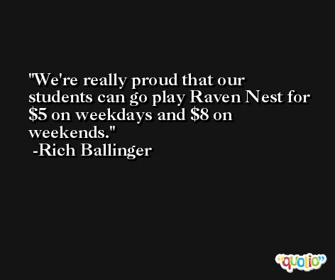 We're really proud that our students can go play Raven Nest for $5 on weekdays and $8 on weekends. -Rich Ballinger
