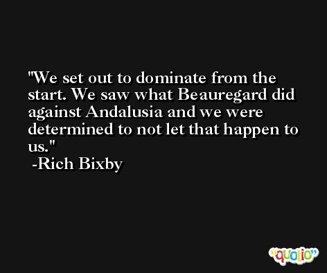 We set out to dominate from the start. We saw what Beauregard did against Andalusia and we were determined to not let that happen to us. -Rich Bixby