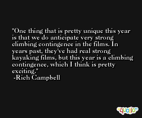 One thing that is pretty unique this year is that we do anticipate very strong climbing contingence in the films. In years past, they've had real strong kayaking films, but this year is a climbing contingence, which I think is pretty exciting. -Rich Campbell