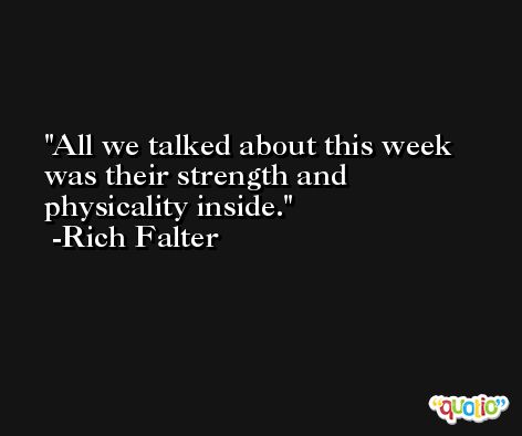 All we talked about this week was their strength and physicality inside. -Rich Falter