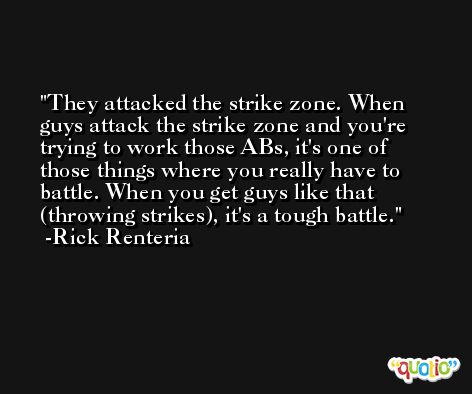 They attacked the strike zone. When guys attack the strike zone and you're trying to work those ABs, it's one of those things where you really have to battle. When you get guys like that (throwing strikes), it's a tough battle. -Rick Renteria