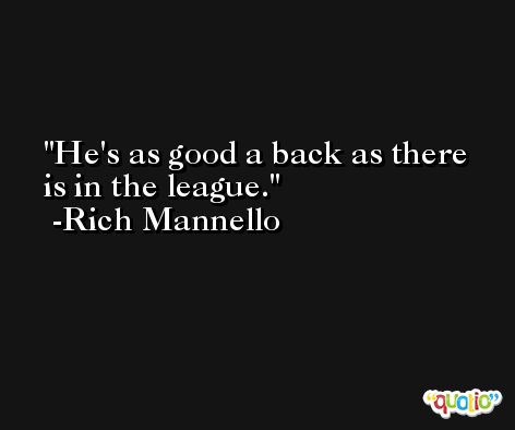 He's as good a back as there is in the league. -Rich Mannello