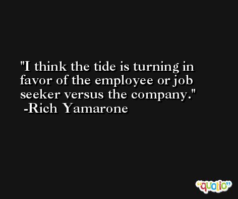 I think the tide is turning in favor of the employee or job seeker versus the company. -Rich Yamarone