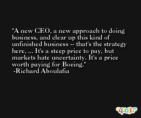 A new CEO, a new approach to doing business, and clear up this kind of unfinished business -- that's the strategy here, ... It's a steep price to pay, but markets hate uncertainty. It's a price worth paying for Boeing. -Richard Aboulafia