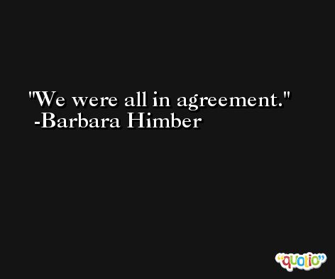 We were all in agreement. -Barbara Himber