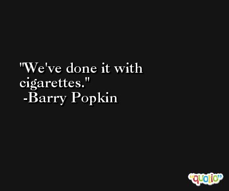We've done it with cigarettes. -Barry Popkin