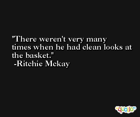 There weren't very many times when he had clean looks at the basket. -Ritchie Mckay