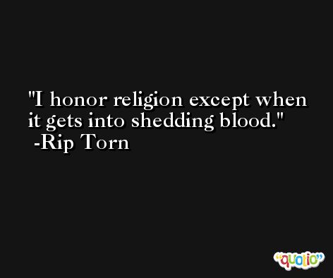 I honor religion except when it gets into shedding blood. -Rip Torn
