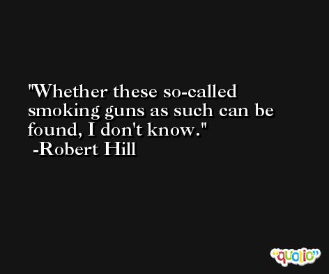 Whether these so-called smoking guns as such can be found, I don't know. -Robert Hill
