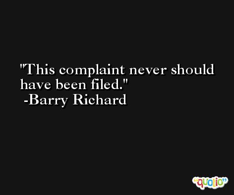 This complaint never should have been filed. -Barry Richard