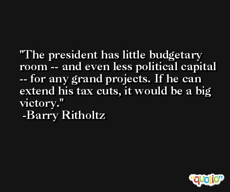 The president has little budgetary room -- and even less political capital -- for any grand projects. If he can extend his tax cuts, it would be a big victory. -Barry Ritholtz
