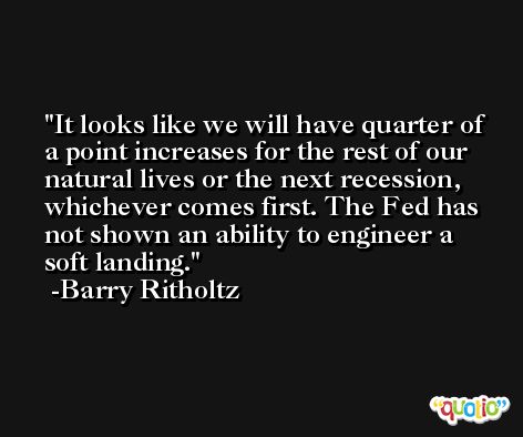 It looks like we will have quarter of a point increases for the rest of our natural lives or the next recession, whichever comes first. The Fed has not shown an ability to engineer a soft landing. -Barry Ritholtz