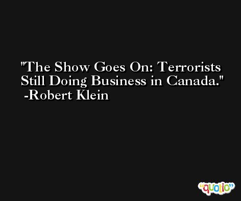 The Show Goes On: Terrorists Still Doing Business in Canada. -Robert Klein
