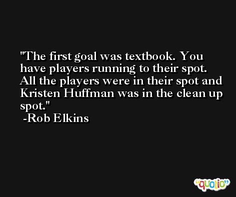 The first goal was textbook. You have players running to their spot. All the players were in their spot and Kristen Huffman was in the clean up spot. -Rob Elkins