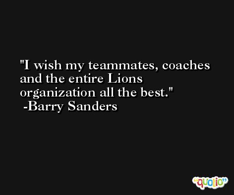I wish my teammates, coaches and the entire Lions organization all the best. -Barry Sanders