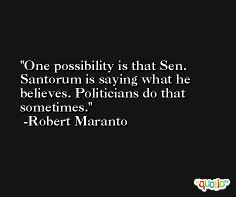 One possibility is that Sen. Santorum is saying what he believes. Politicians do that sometimes. -Robert Maranto