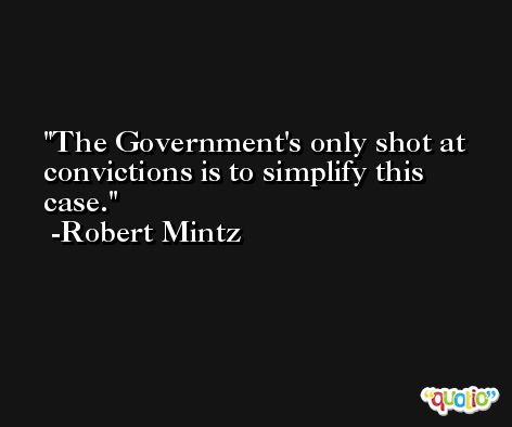 The Government's only shot at convictions is to simplify this case. -Robert Mintz