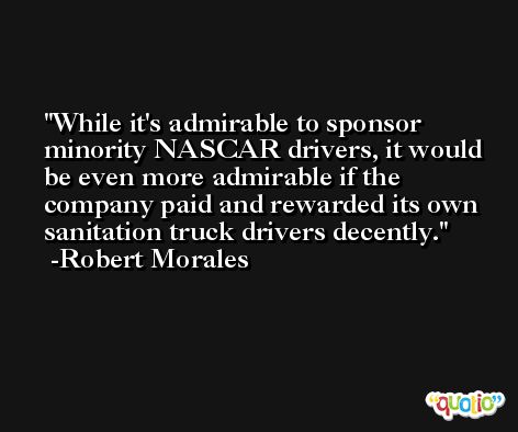 While it's admirable to sponsor minority NASCAR drivers, it would be even more admirable if the company paid and rewarded its own sanitation truck drivers decently. -Robert Morales