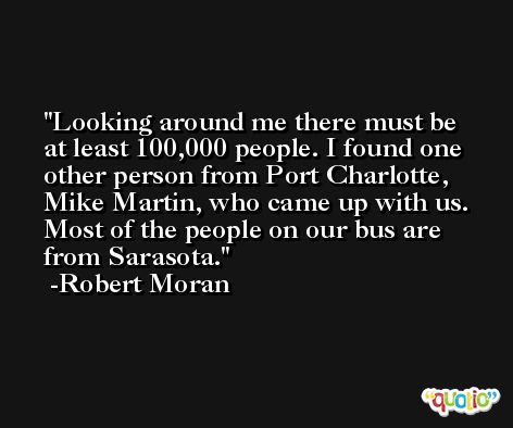 Looking around me there must be at least 100,000 people. I found one other person from Port Charlotte, Mike Martin, who came up with us. Most of the people on our bus are from Sarasota. -Robert Moran