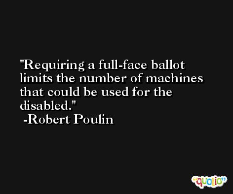 Requiring a full-face ballot limits the number of machines that could be used for the disabled. -Robert Poulin