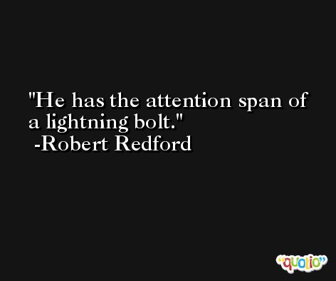 He has the attention span of a lightning bolt. -Robert Redford