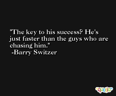 The key to his success? He's just faster than the guys who are chasing him. -Barry Switzer
