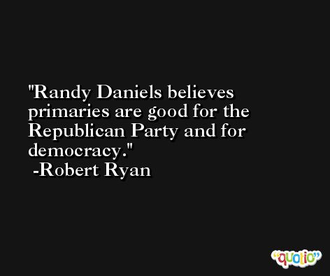 Randy Daniels believes primaries are good for the Republican Party and for democracy. -Robert Ryan