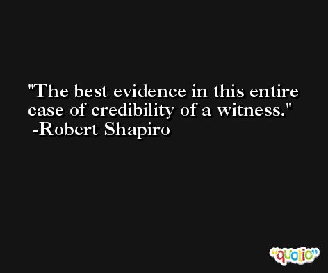 The best evidence in this entire case of credibility of a witness. -Robert Shapiro