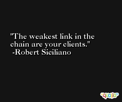 The weakest link in the chain are your clients. -Robert Siciliano