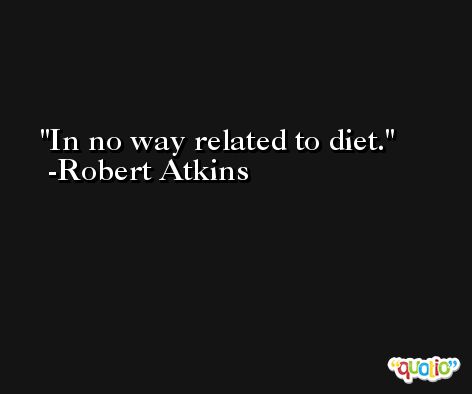 In no way related to diet. -Robert Atkins