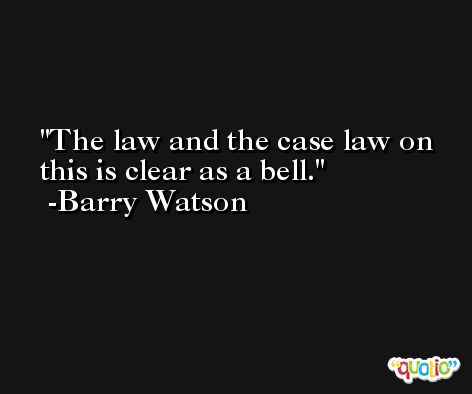 The law and the case law on this is clear as a bell. -Barry Watson
