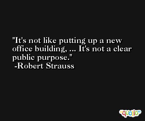 It's not like putting up a new office building, ... It's not a clear public purpose. -Robert Strauss