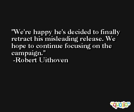 We're happy he's decided to finally retract his misleading release. We hope to continue focusing on the campaign. -Robert Uithoven