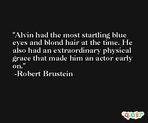 Alvin had the most startling blue eyes and blond hair at the time. He also had an extraordinary physical grace that made him an actor early on. -Robert Brustein