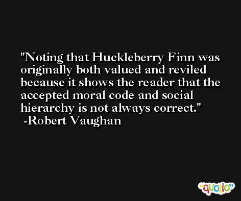 Noting that Huckleberry Finn was originally both valued and reviled because it shows the reader that the accepted moral code and social hierarchy is not always correct. -Robert Vaughan