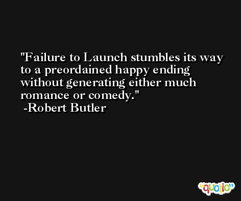 Failure to Launch stumbles its way to a preordained happy ending without generating either much romance or comedy. -Robert Butler