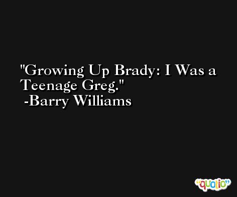 Growing Up Brady: I Was a Teenage Greg. -Barry Williams