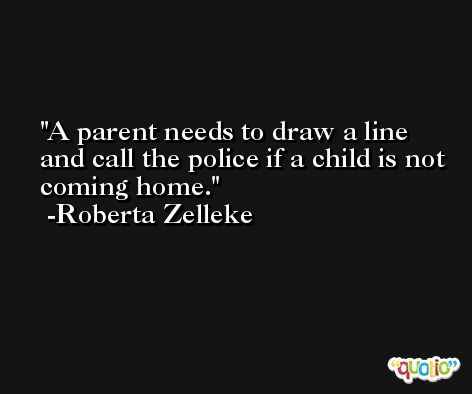 A parent needs to draw a line and call the police if a child is not coming home. -Roberta Zelleke
