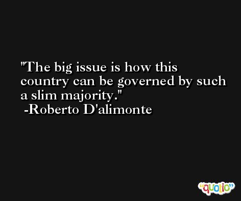 The big issue is how this country can be governed by such a slim majority. -Roberto D'alimonte